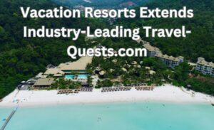 vacation resorts extends industry-leading travel-quests.com