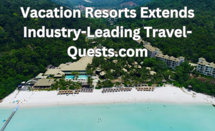 vacation resorts extends industry-leading travel-quests.com